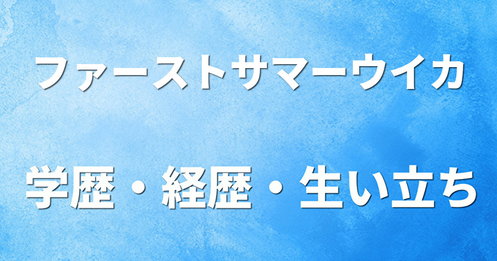 学歴 ファーストサマーウイカ